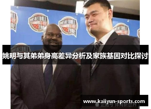 姚明与其弟弟身高差异分析及家族基因对比探讨